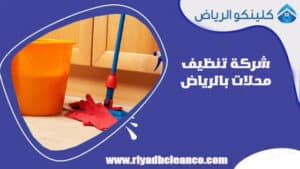 شركة تنظيف محلات بالرياض 